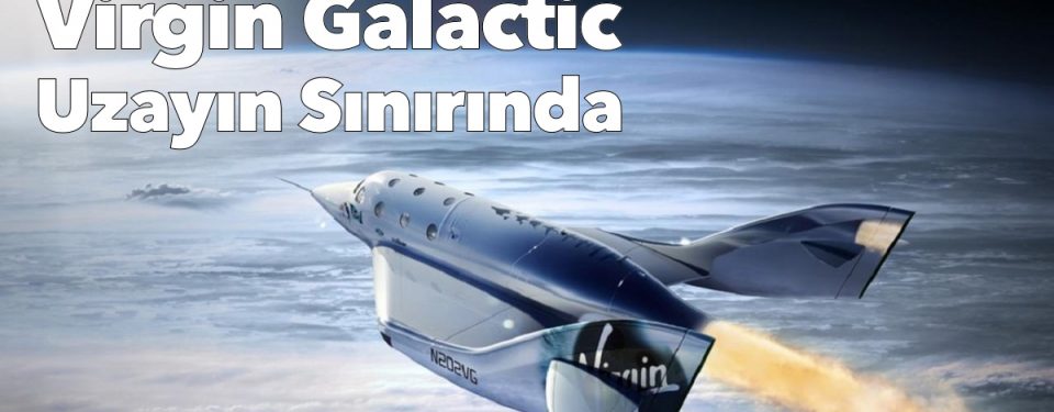 Virgin Galactic Uzayın Sınırına ulaştı